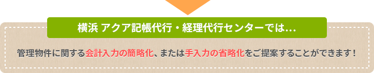 横浜 アクア記帳代行・経理代行センターでは… 管理物件に関する会計入力の簡略化、または手入力の省略化をご提案することができます！